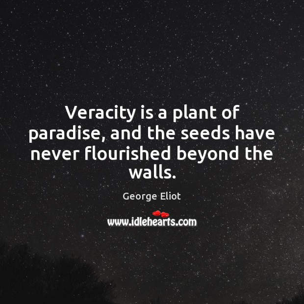 Veracity is a plant of paradise, and the seeds have never flourished beyond the walls. George Eliot Picture Quote
