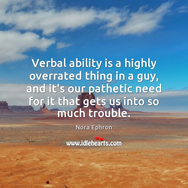 Verbal ability is a highly overrated thing in a guy, and it’s Nora Ephron Picture Quote