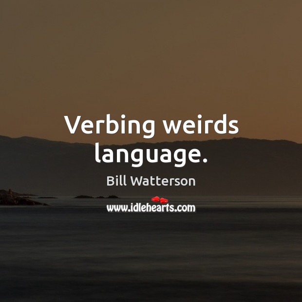 Verbing weirds language. Bill Watterson Picture Quote