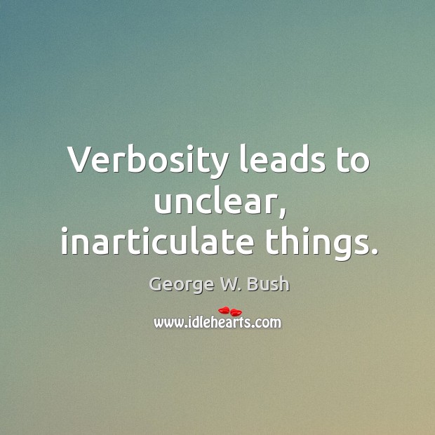 Verbosity leads to unclear, inarticulate things. George W. Bush Picture Quote