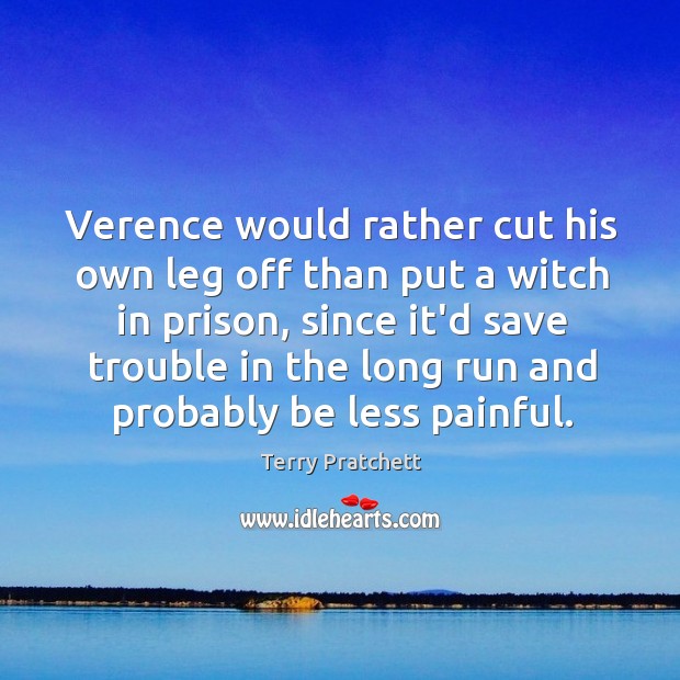 Verence would rather cut his own leg off than put a witch Terry Pratchett Picture Quote