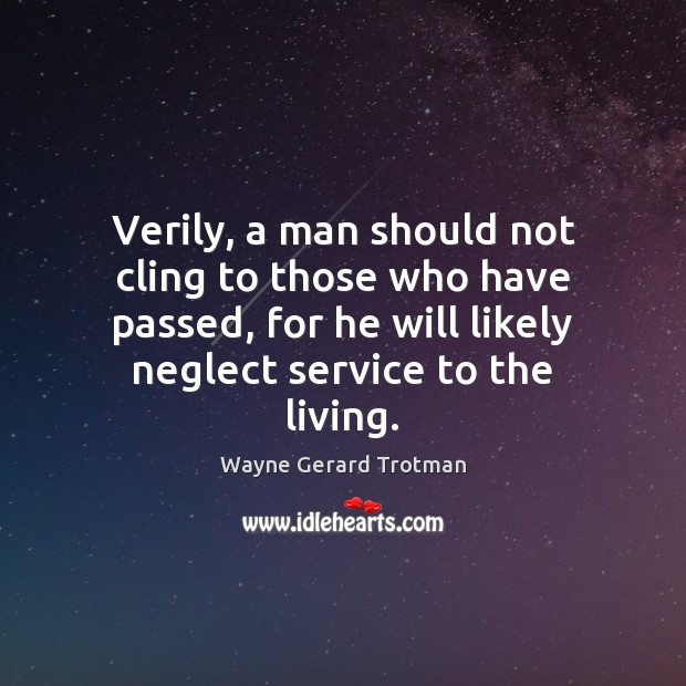 Verily, a man should not cling to those who have passed, for Wayne Gerard Trotman Picture Quote