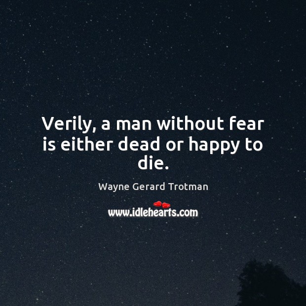 Verily, a man without fear is either dead or happy to die. Wayne Gerard Trotman Picture Quote