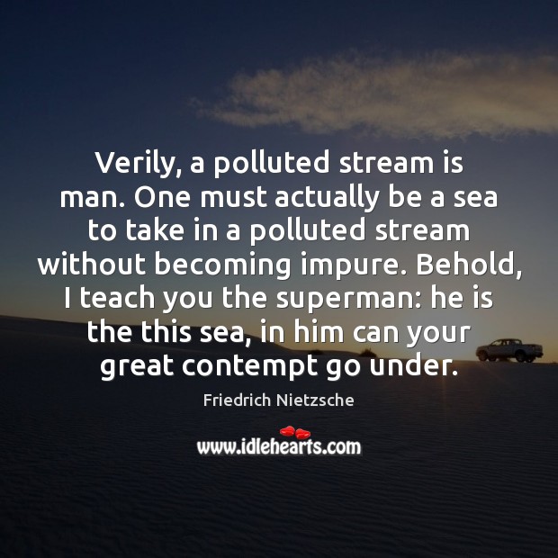 Verily, a polluted stream is man. One must actually be a sea Friedrich Nietzsche Picture Quote