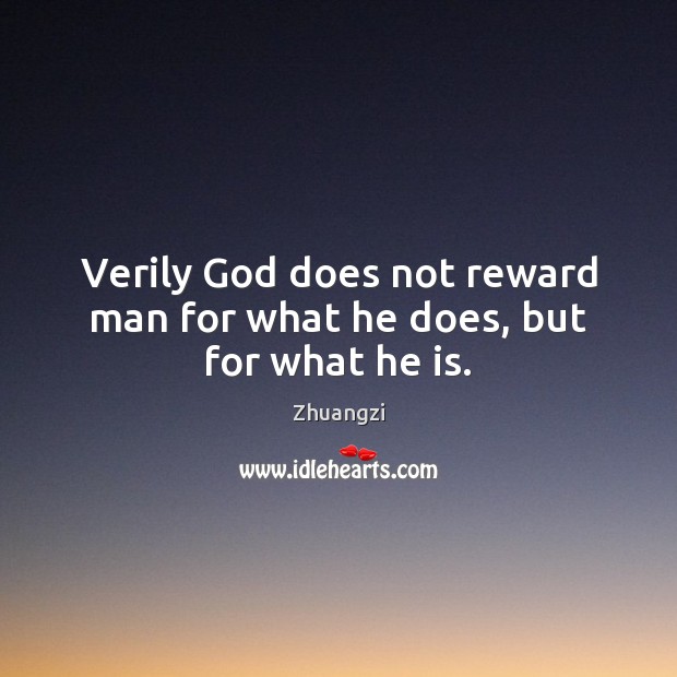 Verily God does not reward man for what he does, but for what he is. Zhuangzi Picture Quote