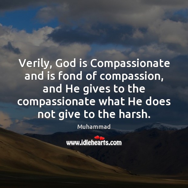 Verily, God is Compassionate and is fond of compassion, and He gives Muhammad Picture Quote