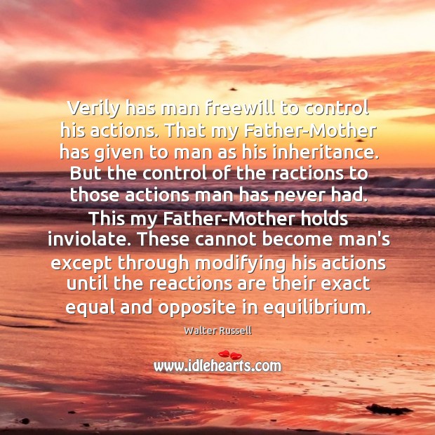 Verily has man freewill to control his actions. That my Father-Mother has Walter Russell Picture Quote