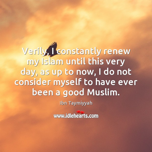 Verily, I constantly renew my Islam until this very day, as up Ibn Taymiyyah Picture Quote