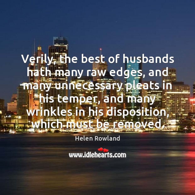 Verily, the best of husbands hath many raw edges, and many unnecessary Helen Rowland Picture Quote