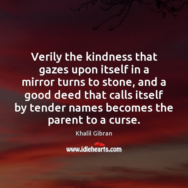 Verily the kindness that gazes upon itself in a mirror turns to Khalil Gibran Picture Quote