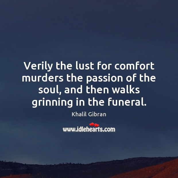 Verily the lust for comfort murders the passion of the soul, and Khalil Gibran Picture Quote