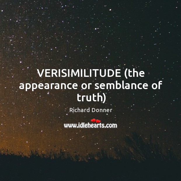 VERISIMILITUDE (the appearance or semblance of truth) Richard Donner Picture Quote