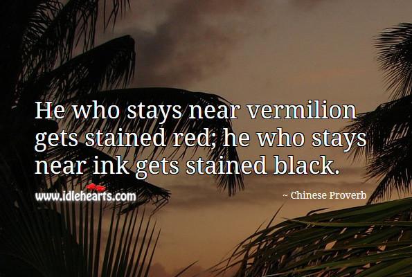 He who stays near vermilion gets stained red; he who stays near ink gets stained black. Chinese Proverbs Image