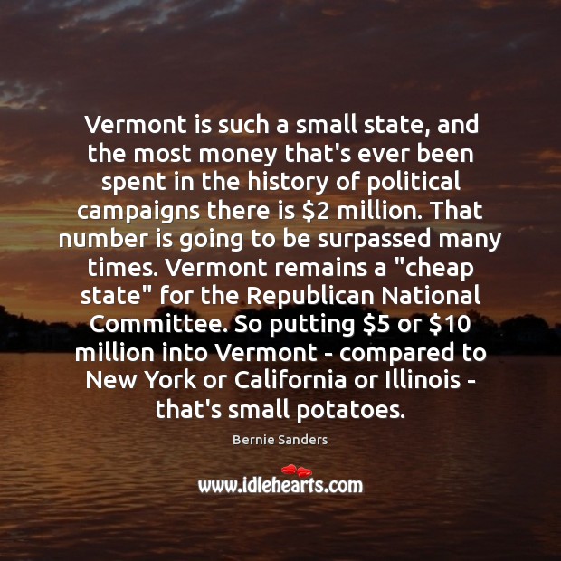 Vermont is such a small state, and the most money that’s ever Bernie Sanders Picture Quote