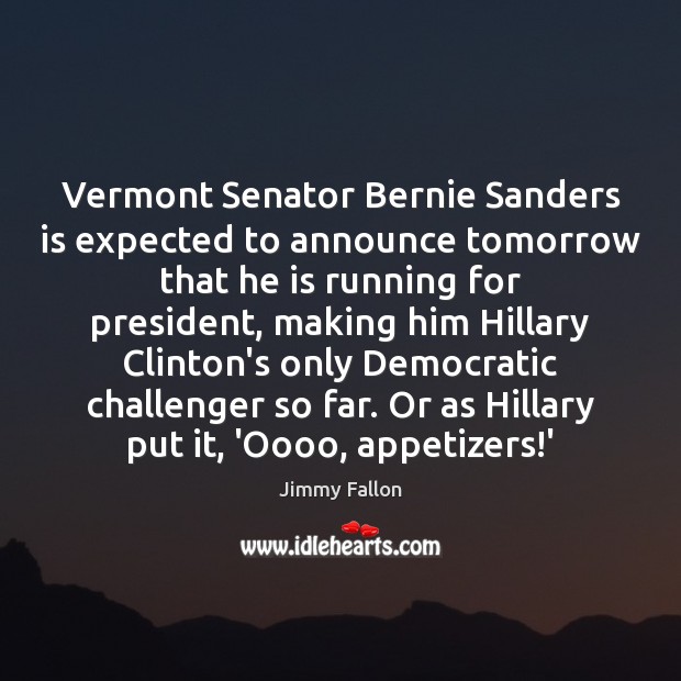 Vermont Senator Bernie Sanders is expected to announce tomorrow that he is Jimmy Fallon Picture Quote