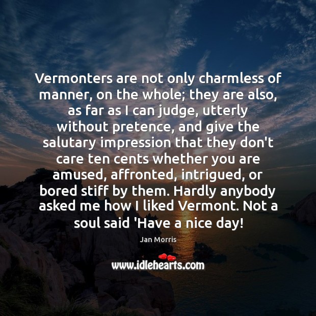 Vermonters are not only charmless of manner, on the whole; they are Jan Morris Picture Quote