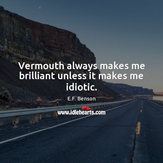 Vermouth always makes me brilliant unless it makes me idiotic. E.F. Benson Picture Quote