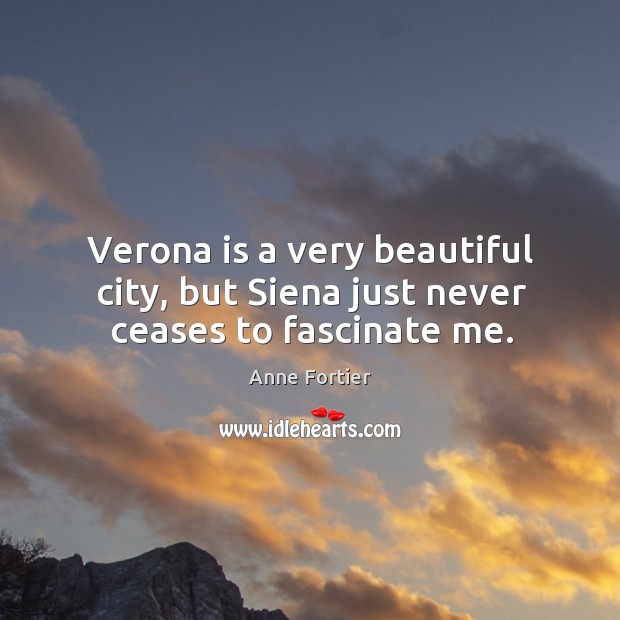 Verona is a very beautiful city, but Siena just never ceases to fascinate me. Anne Fortier Picture Quote