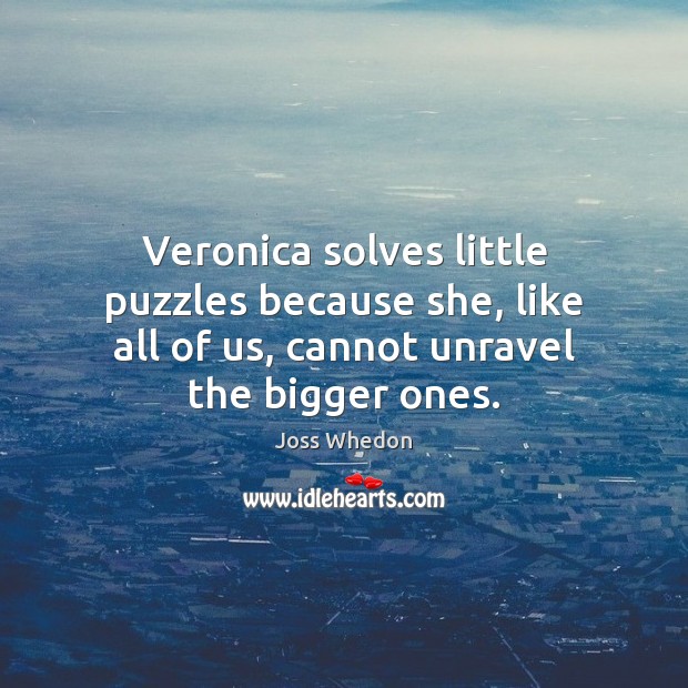 Veronica solves little puzzles because she, like all of us, cannot unravel Joss Whedon Picture Quote