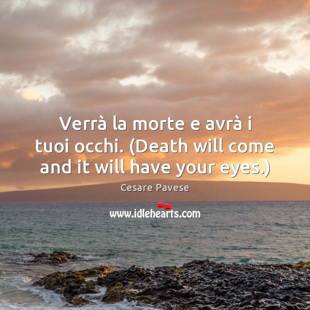 Verrà la morte e avrà i tuoi occhi. (Death will come and it will have your eyes.) Cesare Pavese Picture Quote