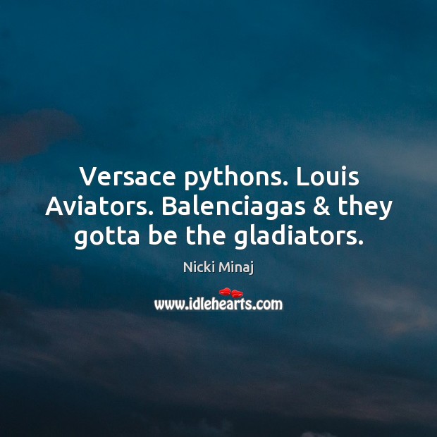 Versace pythons. Louis Aviators. Balenciagas & they gotta be the gladiators. Nicki Minaj Picture Quote