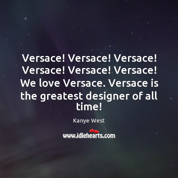 Versace! Versace! Versace! Versace! Versace! Versace! We love Versace. Versace is the Image