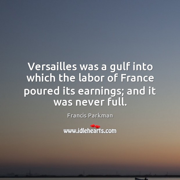 Versailles was a gulf into which the labor of France poured its Francis Parkman Picture Quote