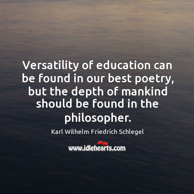 Versatility of education can be found in our best poetry, but the depth of mankind should be found in the philosopher. Image