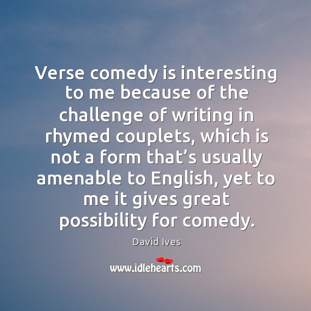 Verse comedy is interesting to me because of the challenge of writing in rhymed couplets David Ives Picture Quote