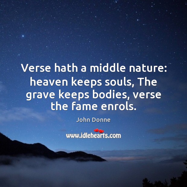 Verse hath a middle nature: heaven keeps souls, The grave keeps bodies, John Donne Picture Quote