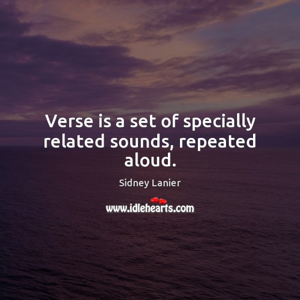 Verse is a set of specially related sounds, repeated aloud. Sidney Lanier Picture Quote