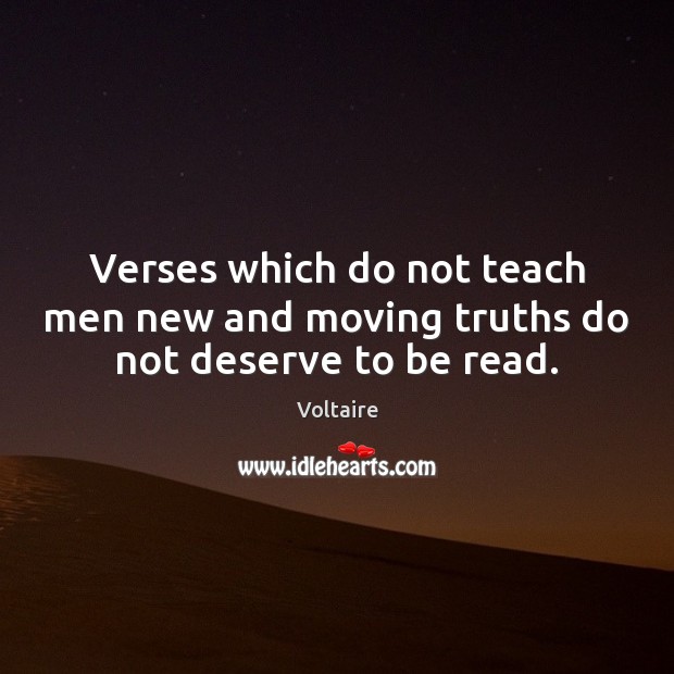 Verses which do not teach men new and moving truths do not deserve to be read. Voltaire Picture Quote