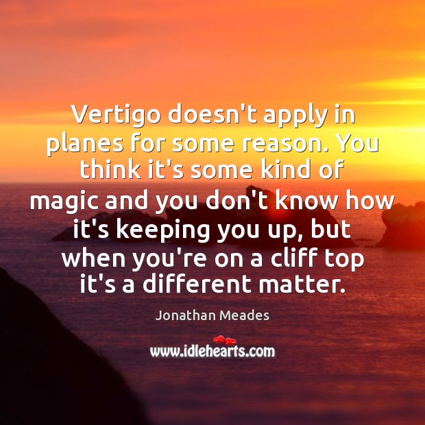 Vertigo doesn’t apply in planes for some reason. You think it’s some Jonathan Meades Picture Quote