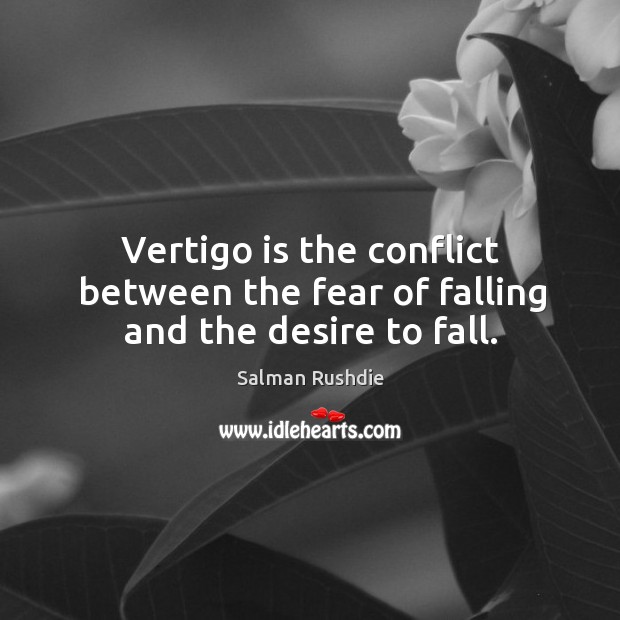 Vertigo is the conflict between the fear of falling and the desire to fall. Salman Rushdie Picture Quote