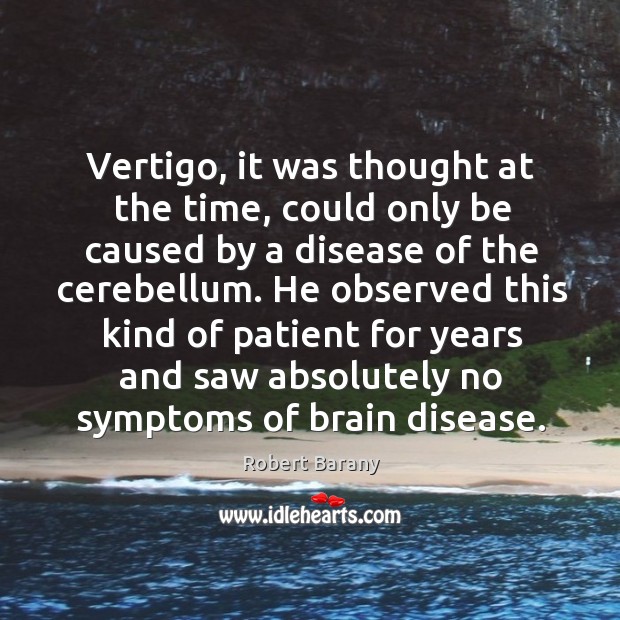 Vertigo, it was thought at the time, could only be caused by a disease of the cerebellum. Robert Barany Picture Quote
