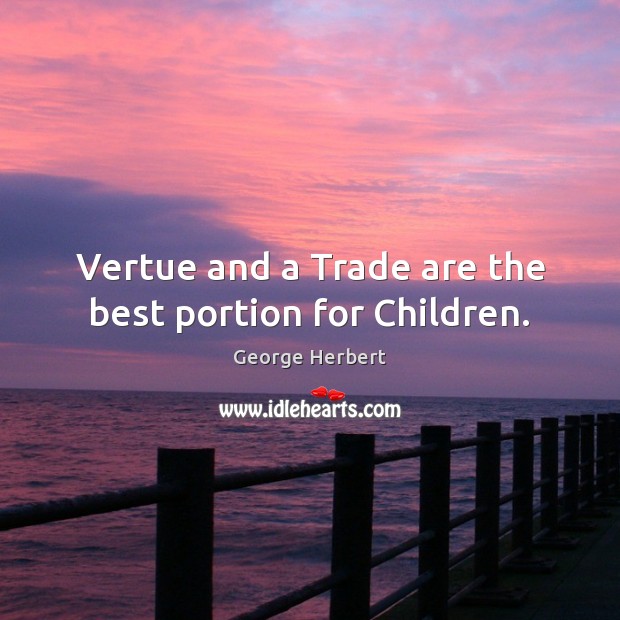 Vertue and a Trade are the best portion for Children. George Herbert Picture Quote