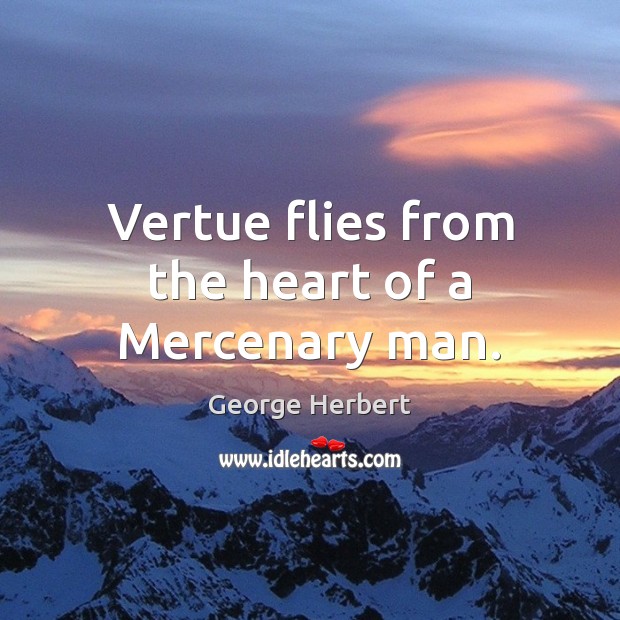 Vertue flies from the heart of a Mercenary man. George Herbert Picture Quote