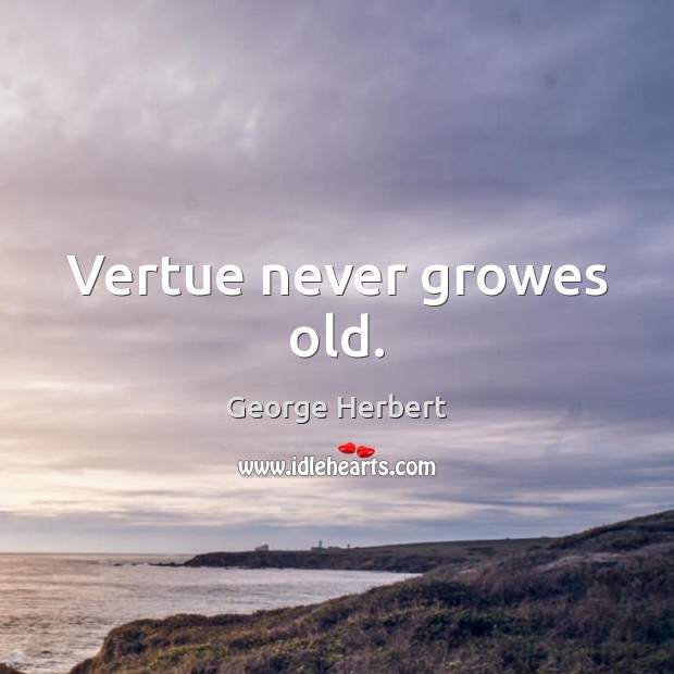 Vertue never growes old. George Herbert Picture Quote