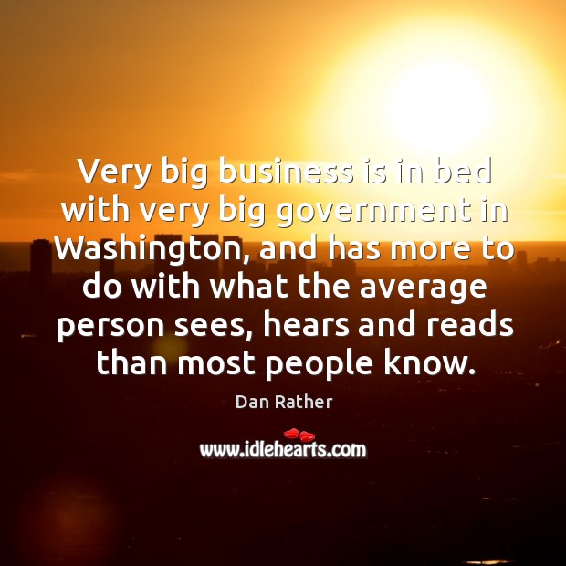 Very big business is in bed with very big government in Washington, Dan Rather Picture Quote