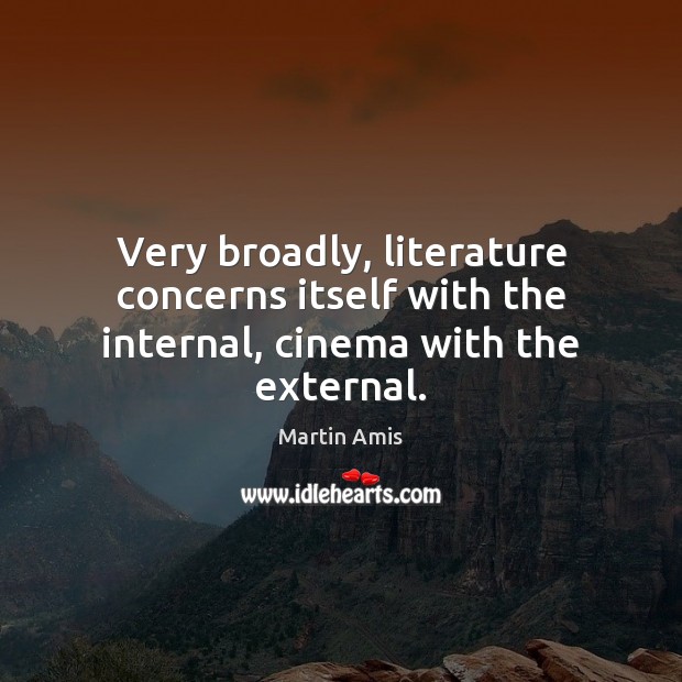 Very broadly, literature concerns itself with the internal, cinema with the external. Image