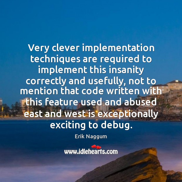 Very clever implementation techniques are required to implement this insanity correctly and Erik Naggum Picture Quote