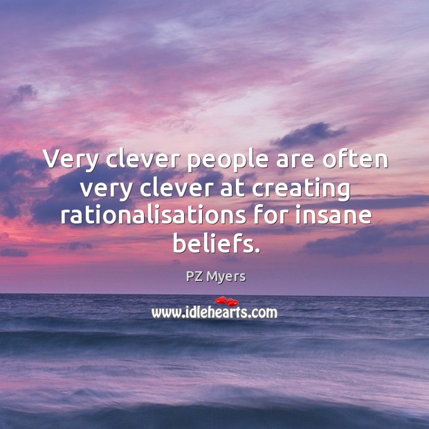 Very clever people are often very clever at creating rationalisations for insane beliefs. Clever Quotes Image