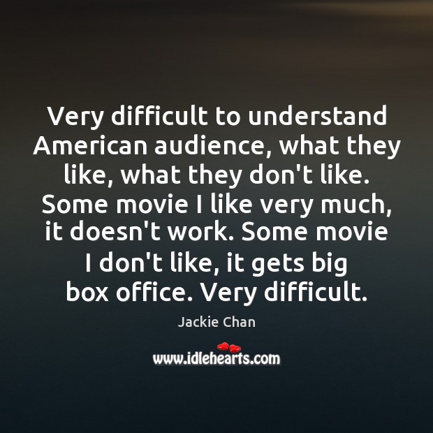 Very difficult to understand American audience, what they like, what they don’t Jackie Chan Picture Quote