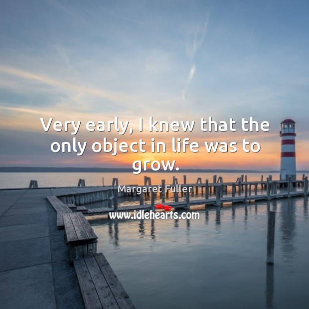 Very early, I knew that the only object in life was to grow. Margaret Fuller Picture Quote