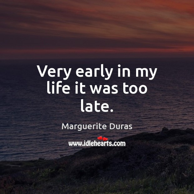 Very early in my life it was too late. Marguerite Duras Picture Quote
