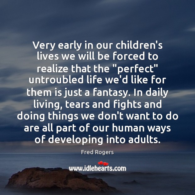Very early in our children’s lives we will be forced to realize Fred Rogers Picture Quote