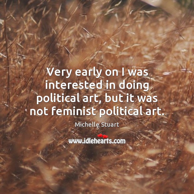 Very early on I was interested in doing political art, but it Michelle Stuart Picture Quote