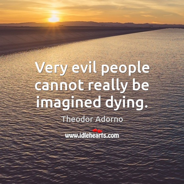 Very evil people cannot really be imagined dying. Image