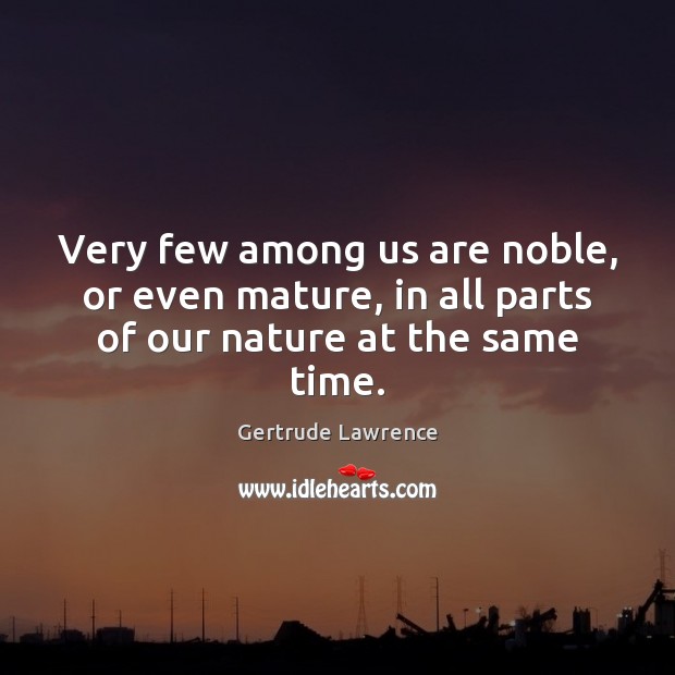 Very few among us are noble, or even mature, in all parts of our nature at the same time. Gertrude Lawrence Picture Quote