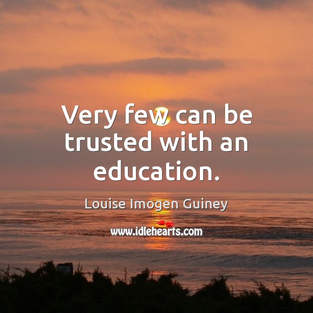 Very few can be trusted with an education. Louise Imogen Guiney Picture Quote